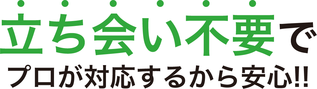 立ち会い不要でプロが対応するから安心!